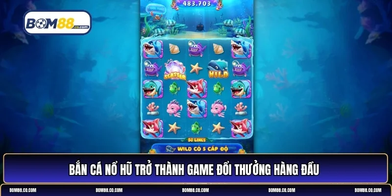Bắn cá nổ hũ